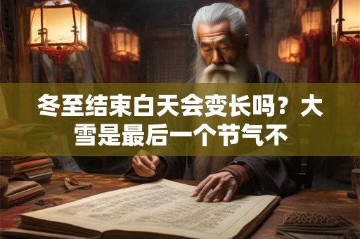 冬至结束白天会变长吗？大雪是最后一个节气不