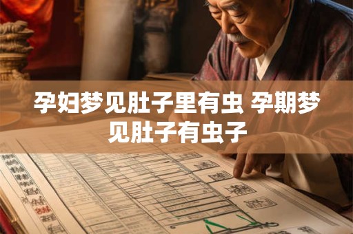 孕妇梦见肚子里有虫 孕期梦见肚子有虫子