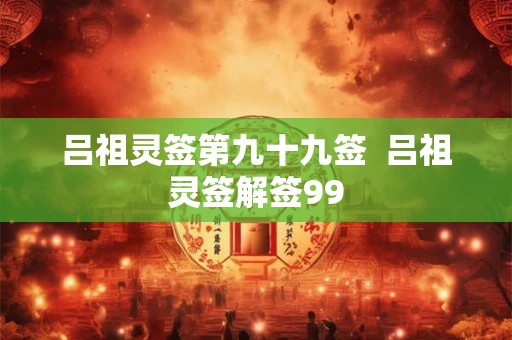 吕祖灵签第九十九签  吕祖灵签解签99