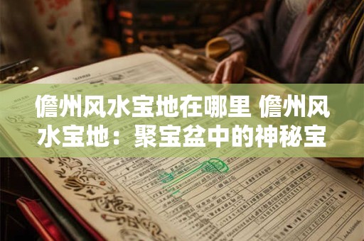 儋州风水宝地在哪里 儋州风水宝地：聚宝盆中的神秘宝藏