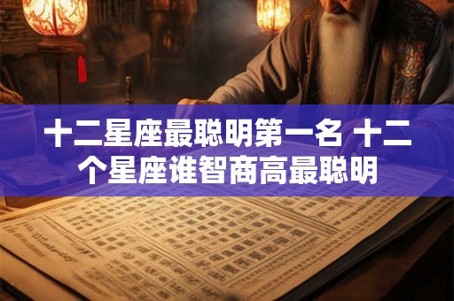 十二星座最聪明第一名 十二个星座谁智商高最聪明