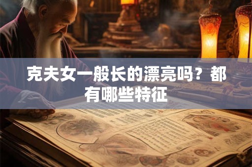 克夫女一般长的漂亮吗？都有哪些特征