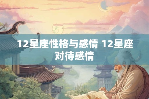12星座性格与感情 12星座对待感情