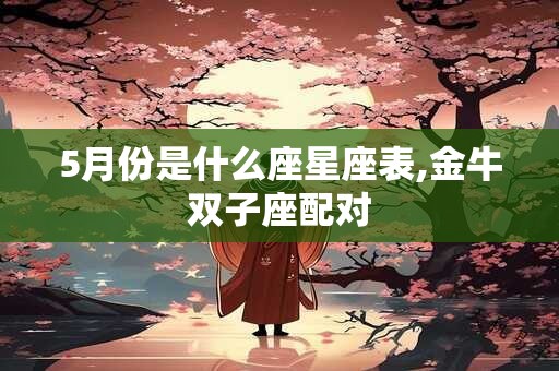 5月份是什么座星座表,金牛双子座配对