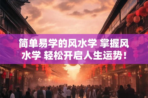 简单易学的风水学 掌握风水学 轻松开启人生运势！