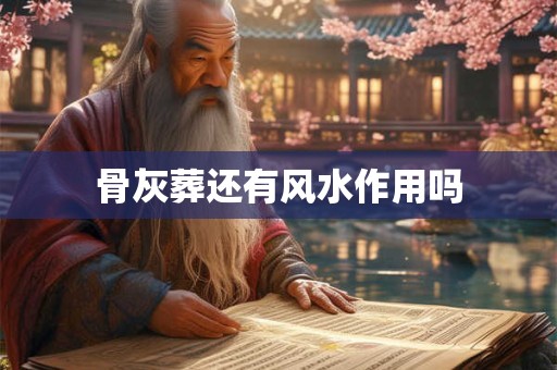 骨灰葬还有风水作用吗
