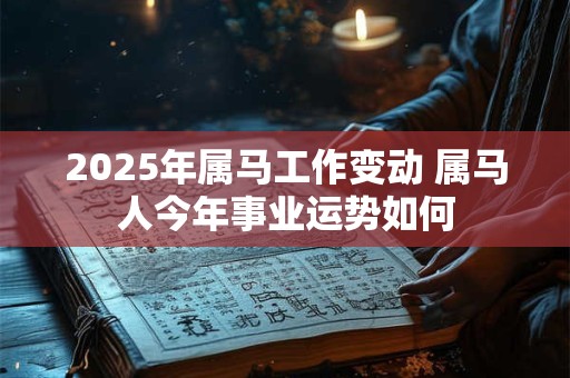 2025年属马工作变动 属马人今年事业运势如何
