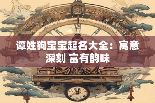 谭姓狗宝宝起名大全：寓意深刻 富有韵味