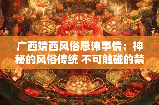 广西靖西风俗忌讳事情：神秘的风俗传统 不可触碰的禁忌