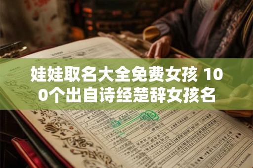 娃娃取名大全免费女孩 100个出自诗经楚辞女孩名