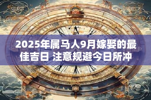 2025年属马人9月嫁娶的最佳吉日 注意规避今日所冲