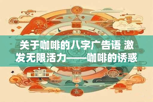 关于咖啡的八字广告语 激发无限活力——咖啡的诱惑