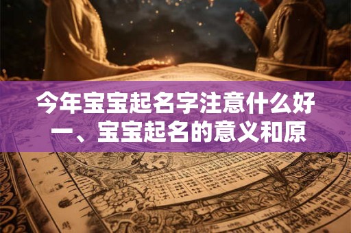 今年宝宝起名字注意什么好 一、宝宝起名的意义和原则