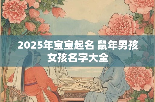 2025年宝宝起名 鼠年男孩女孩名字大全