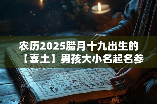 农历2025腊月十九出生的【喜土】男孩大小名起名参考