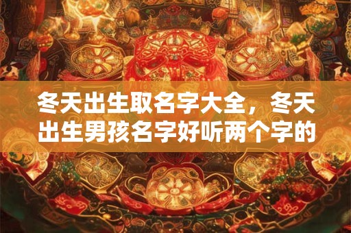 冬天出生取名字大全，冬天出生男孩名字好听两个字的