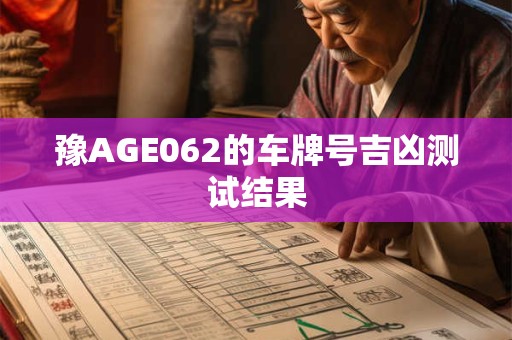 豫AGE062的车牌号吉凶测试结果 豫AGE062的车牌号吉凶测试结果