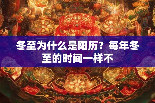 冬至为什么是阳历？每年冬至的时间一样不