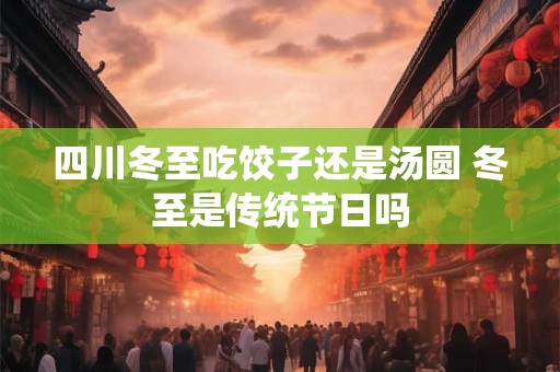 四川冬至吃饺子还是汤圆 冬至是传统节日吗