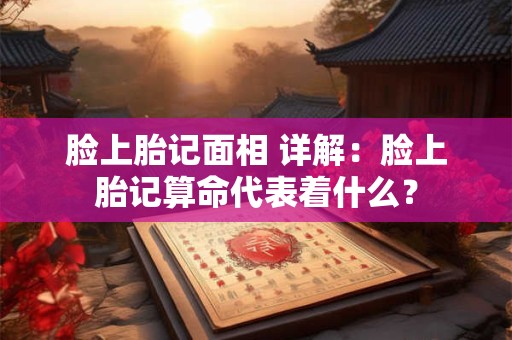 脸上胎记面相 详解：脸上胎记算命代表着什么？