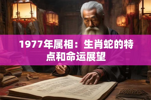 1977年属相：生肖蛇的特点和命运展望
