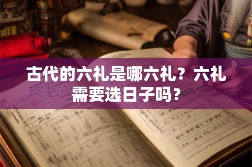 古代的六礼是哪六礼？六礼需要选日子吗？