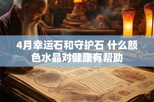 4月幸运石和守护石 什么颜色水晶对健康有帮助
