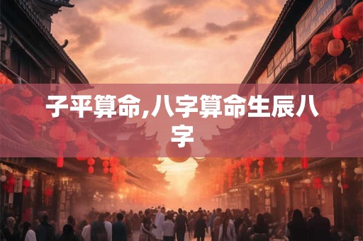 子平算命,八字算命生辰八字