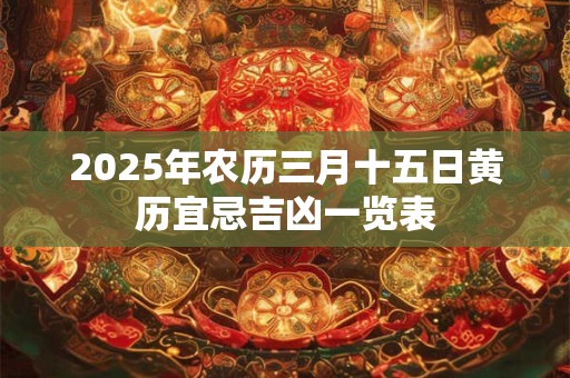 2025年农历三月十五日黄历宜忌吉凶一览表