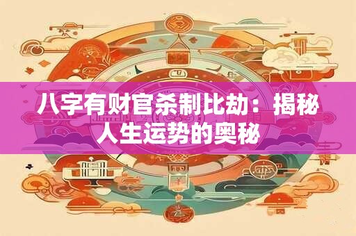 八字有财官杀制比劫：揭秘人生运势的奥秘