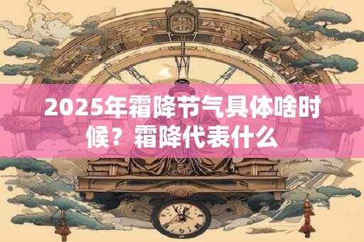 2025年霜降节气具体啥时候？霜降代表什么