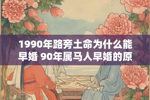 1990年路旁土命为什么能早婚 90年属马人早婚的原因