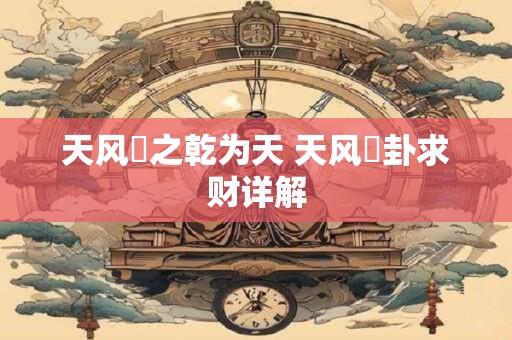 天风姤之乾为天 天风姤卦求财详解