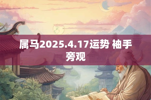 属马2025.4.17运势 袖手旁观