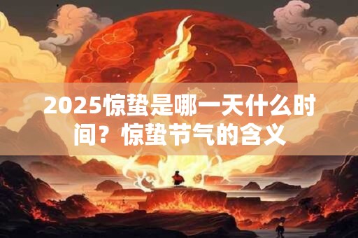 2025惊蛰是哪一天什么时间？惊蛰节气的含义
