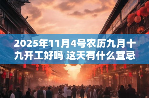 2025年11月4号农历九月十九开工好吗 这天有什么宜忌