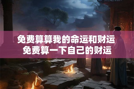 免费算算我的命运和财运 免费算一下自己的财运