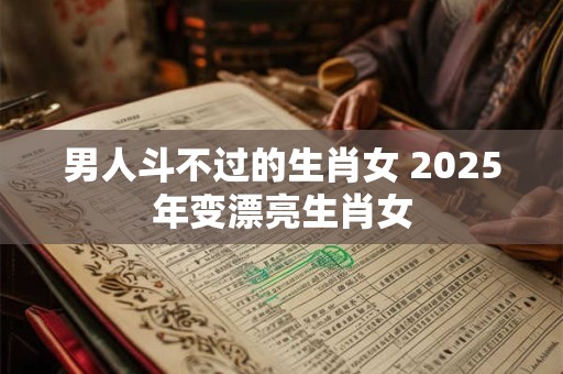 男人斗不过的生肖女 2026年变漂亮生肖女