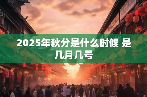2025年秋分是什么时候 是几月几号