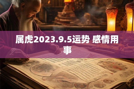属虎2023.9.5运势 感情用事