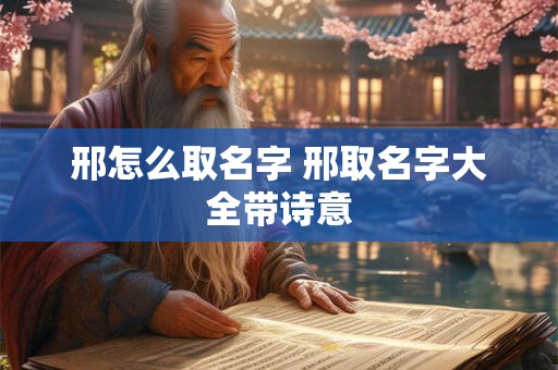 邢怎么取名字 邢取名字大全带诗意