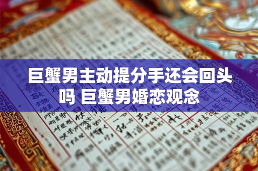 巨蟹男主动提分手还会回头吗 巨蟹男婚恋观念
