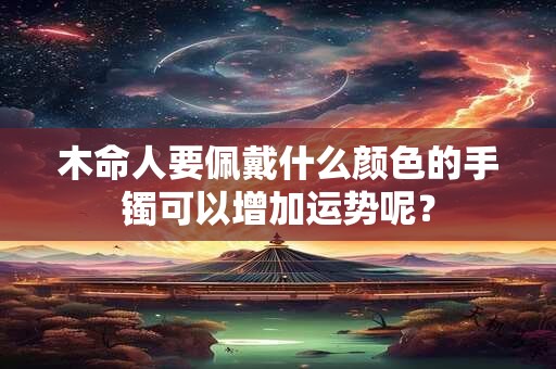 木命人要佩戴什么颜色的手镯可以增加运势呢？