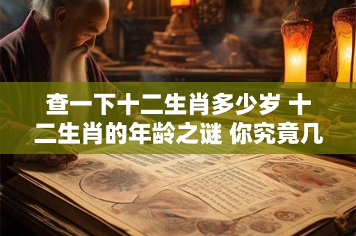 查一下十二生肖多少岁 十二生肖的年龄之谜 你究竟几岁