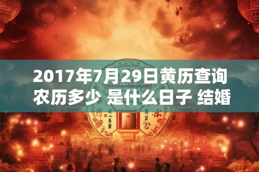 2017年7月29日黄历查询 农历多少 是什么日子 结婚吉时
