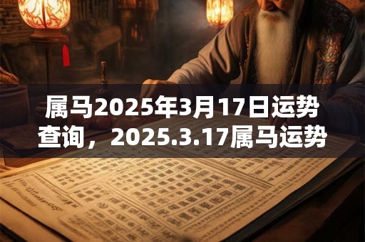 属马2025年3月17日运势查询，2025.3.17属马运势分析