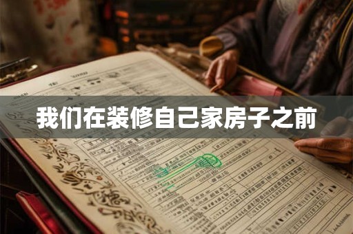 我们在装修自己家房子之前