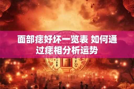 面部痣好坏一览表 如何通过痣相分析运势