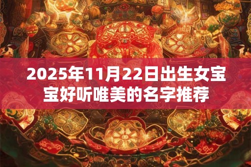 2025年11月22日出生女宝宝好听唯美的名字推荐