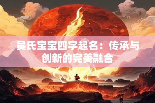 吴氏宝宝四字起名：传承与创新的完美融合